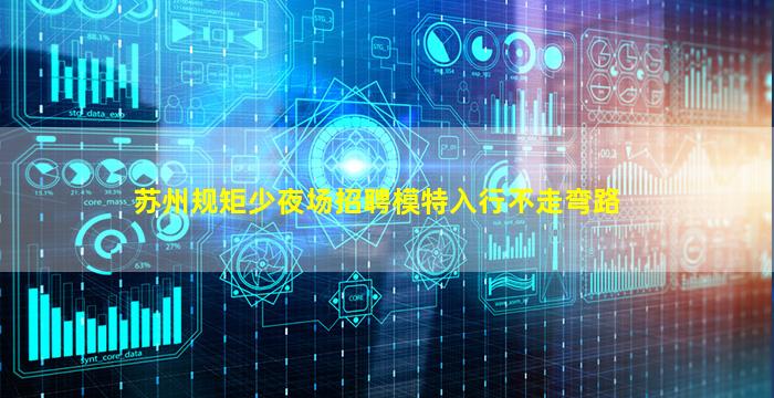 苏州规矩少夜场招聘模特入行不走弯路
